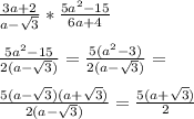 \frac{3a+2}{a-\sqrt{3}}*\frac{5a^2-15}{6a+4}\\\\
\frac{5a^2-15}{2(a-\sqrt{3})}=\frac{5(a^2-3)}{2(a-\sqrt{3})}=\\\\
 \frac{5(a-\sqrt{3})(a+\sqrt{3})}{2(a-\sqrt{3})} = \frac{5(a+\sqrt{3})}{2}