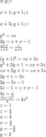 x;y;z\\\\
x+1;y+1;z\\\\
x+5;y+1;z\\\\
y^2=zx\\
2y=z+x-1\\
\frac{y+1}{x+5}=\frac{z}{y+1}\\\\
(y+1)^2=zx+5z\\
y^2+2y+1=zx+5z\\
zx+2y+1=zx+5z\\
2y+1=5z\\
2y=5z-1\\
 5z-1=z+x-1\\
 4z=x\\
\frac{(5z-1)^2}{4}=4z^2\\ 
 z=1\\
 z=\frac{1}{9}\\
 x=4\\
 x=\frac{4}{9}\\
 y=-\frac{2}{9}\\
 y=2


