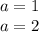 a=1\\
a=2