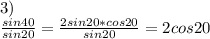 3)\\
 \frac{sin40}{sin20}=\frac{2sin20*cos20}{sin20}=2cos20