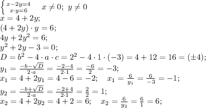\left \{ {{x-2y=4} \atop {x\cdot y=6}} \right. \ \ \ 
x\neq0;\ y\neq0\\
x=4+2y;\\
(4+2y)\cdot y=6;\\
4y+2y^2=6;\\
y^2+2y-3=0;\\
D=b^2-4\cdot a\cdot c=2^2-4\cdot1\cdot(-3)=4+12=16=(\pm4);\\
y_1=\frac{-b-\sqrt D}{2\cdot a}=\frac{-2-4}{2\cdot1}=\frac{-6}{2}=-3;\\ 
x_1=4+2y_1=4-6=-2;\ \ \ x_1=\frac{6}{y_1}=\frac{6}{-3}=-1;\\
y_2=\frac{-b+\sqrt D}{2\cdot a}=\frac{-2+4}{2\cdot1}=\frac{2}{2}=1;\\ 
x_2=4+2y_2=4+2=6;\ \ \ x_2=\frac{6}{y_2}=\frac{6}{1}=6;\\
