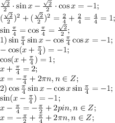 \frac{\sqrt2}{2}\cdot\sin x-\frac{\sqrt2}{2}\cdot\cos x=-1;\\
(\frac{\sqrt2}{2})^2+(\frac{\sqrt2}{2})^2=\frac{2}{4}+\frac24=\frac44=1;\\
\sin\frac\pi4=\cos\frac\pi4=\frac{\sqrt2}{2};\\
1)
\sin\frac\pi4\sin x-\cos\frac\pi4\cos x=-1;\\
-\cos(x+\frac\pi4)=-1;\\
\cos(x+\frac\pi4)=1;\\
x+\frac\pi4=2\pin;\\
x=-\frac\pi4+2\pi n, n\in Z;\\
2)\cos\frac\pi4\sin x-\cos x\sin\frac\pi4=-1;\\
\sin(x-\frac\pi4)=-1;\\
x-\frac\pi4=-\frac\pi2+2pi n, n\in Z;\\
x=-\frac\pi2+\frac\pi4+2\pi n, n\in Z;\\