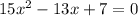 
15x^2 -13x+7=0