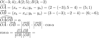 O(-3;4); A(2;5); B(3;-2)\\
\overrightarrow{OA}=(x_a-x_o;y_a-y_o)=(2-(-3);5-4)=(5;1)\\
\overrightarrow{OB}=(x_b-x_o;y_b-y_o)=(3-(-3);-2-4)=(6;-6);\\
\widehat{\overrightarrow{OA}\overrightarrow{OB}}=\alpha\\
\overrightarrow{OA}\cdot\overrightarrow{OB}=\left|\overrightarrow{OB}\right|\cdot\left|\overrightarrow{OB}\right|\cdot\cos\alpha\\
\cos\alpha=\frac{\overrightarrow{OA}\cdot\overrightarrow{OB}}{\left|\overrightarrow{OB}\right|\cdot\left|\overrightarrow{OB}\right|}=