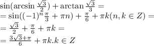 \sin(\arcsin\frac{\sqrt3}{2})+\arctan\frac{\sqrt3}{3}=\\
=\sin((-1)^n\frac\pi3+\pi n)+\frac\pi6+\pi k(n,k\in Z)=\\
=\frac{\sqrt3}{2}+\frac\pi6+\pi k=\\
=\frac{3\sqrt3+\pi}{6}+\pi k. k\in Z