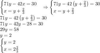 \begin{cases}71y-42x=30\\x=y+\frac23\end{cases}\Rightarrow\begin{cases}71y-42\left(y+\frac23\right)=30\\x=y+\frac23\end{cases}\\
71y-42\left(y+\frac23\right)=30\\71y-42y-28=30\\29y=58\\y=2\\\begin{cases}y=2\\x=2\frac23\end{cases}