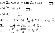 \cos2x\cos x-\sin2x\sin x=\frac{1}{\sqrt2};\\
\cos(2x+x)=\frac{1}{\sqrt2};\\
\cos3x=\frac{1}{\sqrt2};\\
3x=\pm\arccos\frac{1}{\sqrt2}+2\pi n, n\in Z;\\
3x=\pm\frac\pi4+2\pi n, n\in Z;\\
x=\pm\frac\pi{12}+\frac{2\pi n}{3}, n\in Z;\\
