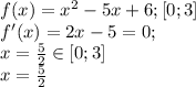 f(x)=x^2-5x+6; [0;3]\\
f'(x)=2x-5=0;\\
x=\frac52\in[0;3]\\
x=\frac52