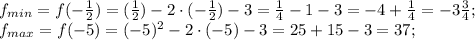 f_{min}=f(-\frac12)=(\frac12)-2\cdot(-\frac12)-3=\frac14-1-3=-4+\frac14=-3\frac34;\\
f_{max}=f(-5)=(-5)^2-2\cdot(-5)-3=25+15-3=37;\\
