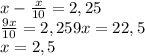x-\frac x{10}=2,25\\\frac{9x}{10}=2,25
9x=22,5\\x=2,5