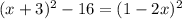 ( x+3)^{2}-16= (1-2x)^{2} 
