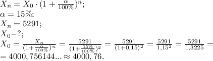 X_n=X_0\cdot(1+\frac{\alpha}{100\%})^n;\\
\alpha=15\%;\\
X_n=5291;\\
X_0-?;\\
X_0=\frac{X_n}{(1+\frac{\alpha}{100\%})^n}=\frac{5291}{(1+\frac{15\%}{100\%})^2}=\frac{5291}{(1+0,15)^2}=\frac{5291}{1,15^2}=\frac{5291}{1,3225}=\\
=4000,756144...\approx4000,76.