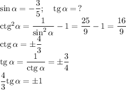 \sin\alpha=-\dfrac35;\quad\mathrm{tg}\,\alpha=\,?\\
\mathrm{ctg}^2\alpha=\dfrac1{\sin^2\alpha}-1=\dfrac{25}9-1=\dfrac{16}9\\
\mathrm{ctg}\,\alpha=\pm\dfrac43\\
\mathrm{tg}\,\alpha=\dfrac1{\mathrm{ctg}\,\alpha}=\pm\dfrac34\\
\dfrac43\mathrm{tg}\,\alpha=\pm1