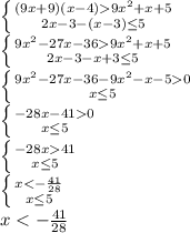 \left \{ {{(9x+9)(x-4) 9x^2+x+5} \atop {2x-3-(x-3)\leq5}} \right.\\ 
 \left \{ {{9x^2-27x-36 9x^2+x+5} \atop {2x-3-x+3\leq5}} \right.\\ 
 \left \{ {{9x^2-27x-36-9x^2-x-50} \atop {x\leq5}} \right.\\ 
\left \{ {{-28x-410} \atop {x\leq5}} \right.\\ 
\left \{ {{-28x41} \atop {x\leq5}} \right.\\ 
\left \{ {{x<-\frac{41}{28}} \atop {x\leq5}} \right.\\ 
x<-\frac{41}{28}

