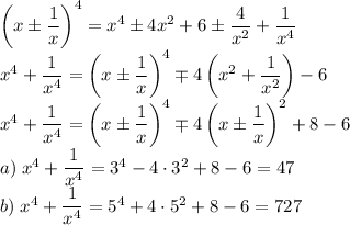 \left(x\pm\dfrac1x\right)^4=x^4\pm4x^2+6\pm\dfrac4{x^2}+\dfrac1{x^4}\\
x^4+\dfrac1{x^4}=\left(x\pm\dfrac1x\right)^4\mp4\left(x^2+\dfrac1{x^2}\right)-6\\
x^4+\dfrac1{x^4}=\left(x\pm\dfrac1x\right)^4\mp4\left(x\pm\dfrac1{x}\right)^2+8-6\\
a)\;x^4+\dfrac1{x^4}=3^4-4\cdot3^2+8-6=47\\
b)\;x^4+\dfrac1{x^4}=5^4+4\cdot5^2+8-6=727