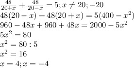 \frac{48}{20+x} + \frac{48}{20-x} =5; x \neq 20 ;-20 \\ 
48(20-x)+48(20+x)=5(400- x^{2} ) \\ 
960-48x+960+48x=2000-5 x^{2} \\ 
5 x^{2} =80 \\ 
 x^{2} =80 :5 \\ 
 x^{2} =16 \\ 
x=4; x=-4