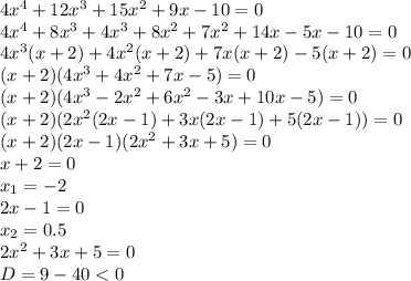 4x^4+12x^3+15x^2+9x-10=0
\\\
4x^4+8x^3+4x^3+8x^2+7x^2+14x-5x-10=0
\\\
4x^3(x+2)+4x^2(x+2)+7x(x+2)-5(x+2)=0
\\\
(x+2)(4x^3+4x^2+7x-5)=0
\\\
(x+2)(4x^3-2x^2+6x^2-3x+10x-5)=0
\\\
(x+2)(2x^2(2x-1)+3x(2x-1)+5(2x-1))=0
\\\
(x+2)(2x-1)(2x^2+3x+5)=0
\\\
x+2=0
\\\
x_1=-2
\\\
2x-1=0
\\\
x_2=0.5
\\\
2x^2+3x+5=0
\\\
D=9-40<0
