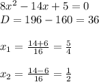 8x^2-14x+5=0\\
D=196-160=36\\
\\
x_1= \frac{14+6}{16}= \frac{5}{4} 
\\
\\
x_2= \frac{14-6}{16}= \frac{1}{2}