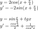 y=2cos(x+\frac{\pi}{4})\\
 y'=-2sin(x+\frac{\pi}{4})\\\\
y=sin\frac{x}{2}+tgx\\
y'=\frac{cos\frac{x}{2}}{2}+\frac{1}{cos^2x}