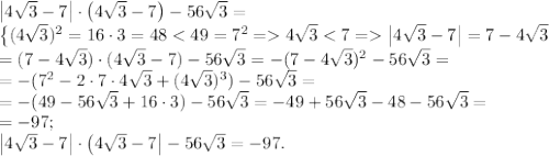 \left|4\sqrt3-7\right|\cdot\left(4\sqrt3-7\right)-56\sqrt3=\\
\left\{(4\sqrt3)^2=16\cdot3=48<49=7^2=4\sqrt3<7=\left|4\sqrt3-7\right|=7-4\sqrt3\right}\\
=(7-4\sqrt3)\cdot(4\sqrt3-7)-56\sqrt3=-(7-4\sqrt3)^2-56\sqrt3=\\
=-(7^2-2\cdot7\cdot4\sqrt3+(4\sqrt3)^3)-56\sqrt3=\\
=-(49-56\sqrt3+16\cdot3)-56\sqrt3=-49+56\sqrt3-48-56\sqrt3=\\
=-97;\\
\left|4\sqrt3-7\right|\cdot\left(4\sqrt3-7\right|-56\sqrt3=-97.