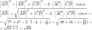 \left|\overrightarrow{AD}\right|^2=\left|\overrightarrow{AB}\right|^2+\left|\overrightarrow{CD}\right|^2-2\cdot\left|\overrightarrow{AC}\right|\cdot\left|\overrightarrow{CD}\right|\cdot\cos\alpha;\\
\left|\overrightarrow{AD}\right|=\sqrt{\left|\overrightarrow{AB}\right|^2+\left|\overrightarrow{CD}\right|^2-2\cdot\left|\overrightarrow{AC}\right|\cdot\left|\overrightarrow{CD}\right|\cdot\cos\alpha}=\\
=\sqrt{7^2+4^2-2\cdot7\cdot4\cdot(-\frac{1}{56})}=\sqrt{49+16-(-\frac{56}{56})}=\\
=\sqrt{65+1}=\sqrt{66}