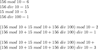 156 \ mod \ 10 =6\\
156 \ div \ 10 = 15 \\
 15 \ mod \ 10 = 5\\
 156 \ div \ 100 = 1\\\\
 (156 \ mod \ 10 + 15 \ mod \ 10 + 156 \ div \ 100) \ mod \ 10 = 2\\
 (156 \ mod \ 10 + 15 \ mod \ 10 + 156 \ div \ 100) \ div \ 10 = 1 \\\\
(156 \ mod \ 10 + 15 \ mod \ 10 + 156 \ div \ 100) \ mod \ 10 +\\
(156 \ mod \ 10 + 15 \ mod \ 10 + 156 \ div \ 100) \ div \ 10 = 3
