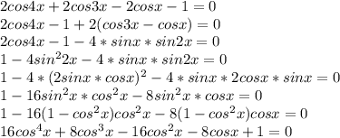 2cos4x+2cos3x-2cosx-1=0 \\
 2cos4x-1+2(cos3x-cosx)=0\\
 2cos4x-1-4*sinx*sin2x=0\\
 1-4sin^22x-4*sinx*sin2x=0\\
 1-4*(2sinx*cosx)^2-4*sinx*2cosx*sinx=0\\
 1-16sin^2x*cos^2x-8sin^2x*cosx=0\\
 1-16(1-cos^2x)cos^2x-8(1-cos^2x)cosx=0\\
 16cos^4x+8cos^3x-16cos^2x-8cosx+1=0\\
