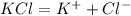 KCl=K^+ + Cl^-