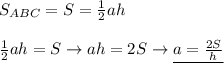 S_{ABC}=S= \frac{1}{2}ah \\ \\ 
 \frac{1}{2}ah=S\rightarrow ah=2S\rightarrow \underline{a= \frac{2S}{h} }