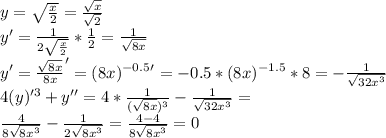 y=\sqrt{\frac{x}{2}}=\frac{\sqrt{x}}{\sqrt{2}} \\
 y'=\frac{1}{2\sqrt{\frac{x}{2}}}*\frac{1}{2}=\frac{1}{\sqrt{8x}}\\
y' = \frac{\sqrt{8x}}{8x}'= (8x)^{-0.5}'=-0.5*(8x)^{-1.5}*8=-\frac{1}{\sqrt{32x^3}}\\\
 4(y)'^3+y'' = 4*\frac{1}{ ( \sqrt{8x} )^3} - \frac{1}{\sqrt{32x^3}} = \\
 \frac{4}{ 8\sqrt{8x^3} } - \frac{1}{2\sqrt{8x^3}} = \frac{4-4}{8\sqrt{8x^3}}=0