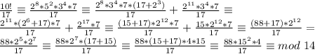 \frac{10!}{17}\equiv\frac{2^8*5^2*3^4*7}{17}\equiv\frac{2^8*3^4*7*(17+2^3)}{17}\equivA+\frac{2^{11}*3^4*7}{17} \equiv \\
 \frac{2^{11}*(2^6+17)*7}{17}\equivB+\frac{ 2^{17}*7}{17}\equiv\frac{(15+17)*2^{12}*7}{17}\equivC+\frac{15*2^{12}*7}{17} \equiv \frac{(88+17)*2^{12}}{17} = \\
 \frac{88*2^{5}*2^{7}}{17} \equiv \frac{88*2^{7}*(17+15)}{17}\equiv\frac{88*(15+17)*4*15}{17}\equiv \frac{88*15^2*4}{17}\equiv mod \ 14