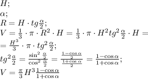 H;\\
\alpha;\\
R=H\cdot tg\frac\alpha2;\\
V=\frac13\cdot\pi\cdot R^2\cdot H=\frac13\cdot\pi\cdot H^2tg^2\frac\alpha2\cdot H=\\
=\frac{H^3}{3}\cdot\pi\cdot tg^2\frac\alpha2;\\
tg^2\frac{a\lpha}{2}=\frac{\sin^2\frac\alpha2}{\cos^2\frac\alpha2}=\frac{\frac{1-\cos\alpha}{2}}{\frac{1+\cos\alpha}{2}}=\frac{1-\cos\alpha}{1+\cos\alpha};\\
V=\frac{\pi}{3}H^3\frac{1-\cos\alpha}{1+\cos\alpha}