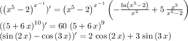 (\left( {x}^{5}-2 \right) ^{{x}^{-1}})' = \left( {x}^{5}-2 \right) ^{{x}^{-1}} \left( -{\frac {\ln \left( {x}^
{5}-2 \right) }{{x}^{2}}}+5\,{\frac {{x}^{3}}{{x}^{5}-2}} \right) 
 \\ 
(\left( 5+6\,x \right) ^{10})' = 60\, \left( 5+6\,x \right) ^{9} \\ 
(\sin \left( 2\,x \right) -\cos \left( 3\,x \right) )' = 2\,\cos \left( 2\,x \right) +3\,\sin \left( 3\,x \right)