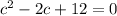c^{2} -2c+12=0