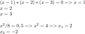 (x-1)*(x-2)*(x-3)=0 = x=1 \\ x=2 \\ x=3 \\ \\ 
 x^2/8=0,5 =x^2=4 = x_1=2 \\ x_2= -2