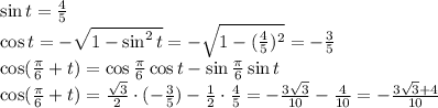 \sin t= \frac{4}{5} 
\\\
\cos t =- \sqrt{1-\sin^2 t} =- \sqrt{1-(\frac{4}{5} )^2 } =-\frac{3}{5} 
\\\
\cos( \frac{ \pi }{6}+t)=\cos \frac{ \pi }{6}\cos t-\sin\frac{ \pi }{6}\sin t
\\\
\cos( \frac{ \pi }{6}+t)=\frac{ \sqrt{3} }{2}\cdot (-\frac{3}{5} )-\frac{ 1}{2}\cdot \frac{4}{5} =
-\frac{ 3 \sqrt{3} }{10}- \frac{4}{10} =-\frac{ 3 \sqrt{3}+4 }{10}