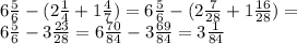 6 \frac{5}{6} -(2 \frac{1}{4} +1 \frac{4}{7} )=6 \frac{5}{6} -(2 \frac{7}{28} +1 \frac{16}{28} )= \\ 
6 \frac{5}{6} -3 \frac{23}{28}= 6 \frac{70}{84} -3 \frac{69}{84}= 3 \frac{1}{84} \\