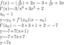 f(x)=( \frac{3}{x^{3}})+2x=3* \frac{1}{x^{3}}+2x

f'(x)=-3/x^{6}*3x^{2}+2

x_{0}=1

y=y_{0}+f'(x_{0})(x-x_{0})

f'(x_{0})=-3*3*1+2=-7

y=-7+7(x+1)

y=-7+7x+7

y=7x