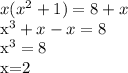 x(x^{2}+1)=8+x

x^{3}+x-x=8

x^{3}=8

x=2