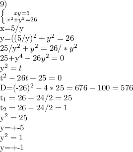 9)

 \left \{ {{xy=5} \atop {x^{2}+y^{2}=26}} \right.

x=5/y

y=((5/y)^{2}+y^{2}=26

25/y^{2}+y^{2}=26/*y^{2}

25+y^{4}-26y^{2}=0

y^{2}=t

t^{2}-26t+25=0

D=(-26)^{2}-4*25=676-100=576

t_{1}=26+24/2=25

t_{2}=26-24/2=1

y^{2}=25

y=+-5

y^{2}=1

y=+-1