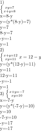 1)

 \left \{ {{xy=7} \atop {x+y=8}} \right.

x=8-y

y=(y*(8-y)=7)

y=7

8-y=7

-y=-1

y=1

2)

 \left \{ {{x+y=12} \atop {xy=11}} \right.
x=12-y

y=(y*(12-y)=11)

y=11

12-y=11

-y=-1

y=1

3) \left \{ {{x+y=-7} \atop {xy=10}} \right.

x=-7-y

y=(y*(-7-y)=10)

y=10

-7-y=10

-y=17

y=-17