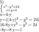 5)

 \left \{ {{x^{2}-y^{2}=24} \atop {x+y=4}} \right.

x=4-y

y=((4-y)^{2}-y^{2}=24)

16-8y+y^{2}-y^{2}=24

-8y=8
y=-1