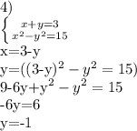 4)

 \left \{ {{x+y=3} \atop {x^{2}-y^{2}=15}} \right.

x=3-y

y=((3-y)^{2}-y^{2}=15)

9-6y+y^{2}-y^{2}=15

-6y=6

y=-1