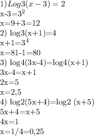 1) Log3 (x-3) = 2 

x-3=3^{2}

x=9+3=12

2) log3(x+1)=4

x+1=3^{4}

x=81-1=80

3) log4(3x-4)=log4(x+1)

3x-4=x+1

2x=5

x=2,5

4) log2(5x+4)=log2 (x+5)

5x+4=x+5

4x=1

x=1/4=0,25