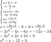 \left \{ {{y+ \frac{4}{x} =-2} \atop {x- \frac{6}{y} =6}} \right. \\ 
\left \{xy+4 =-2x} \atop {xy-6 =6y}} \right. \\ 
\left \{y= \frac{- 2x -4}{x} } \atop {xy-6 =6y}} \right. \\ 
x *\frac{- 2x -4}{x} }-6 =6 *\frac{- 2x -4}{x} } \\ 
-2x^2-4x-6x=-12x-24 \\ 
-2x^2+2x+24=0 \\ 
x^2-x-12=0