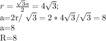 r= \frac{\sqrt{3}a}{2}=4 \sqrt{3};

a=2r/ \sqrt{3}=2*4 \sqrt{3}/ \sqrt{3}=8

a=8

R=8