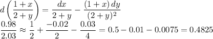 d\left(\dfrac{1+x}{2+y}\right)=\dfrac{dx}{2+y}-\dfrac{(1+x)\,dy}{(2+y)^2}\\
\dfrac{0.98}{2.03}\approx\dfrac12+\dfrac{-0.02}{2}-\dfrac{0.03}{4}=0.5-0.01-0.0075=0.4825