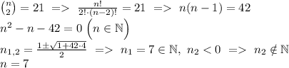 \binom{n}{2}=21 \ = \ \frac{n!}{2!\cdot (n-2)!}=21 \ = \ n(n-1)=42\\
n^2-n-42=0 \ \Big(n\in\mathbb{N}\Big) \\
n_{1,2}=\frac{1\pm\sqrt{1+42\cdot4}}{2} \ = \ n_1=7\in\mathbb{N}, \ n_2 \ n_2\notin\mathbb{N} \\
n=7