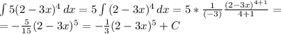 \int {5(2-3x)^4} \, dx= 5\int {(2-3x)^4} \, dx =5*\frac1{(-3)}\frac{(2-3x)^{4+1}}{4+1}=\\
=-\frac{5}{15}(2-3x)^5=-\frac13(2-3x)^5+C