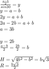 \frac{\frac{a-b}{2}}{sin30}=y\\ 
y=a-b \\
 2y=a+b\\
 2a-2b=a+b\\
 a=3b\\\\
 y=2b\\
\frac{a-b}{2}=\frac{2b}{2}=b\\\\
 H=\sqrt{4b^2-b^2}=b\sqrt{3}\\
 R=\frac{b\sqrt{3}}{2}